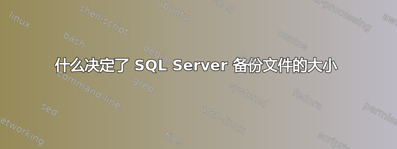 什么决定了 SQL Server 备份文件的大小