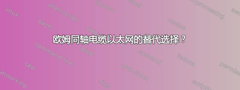 75 欧姆同轴电缆以太网的替代选择？