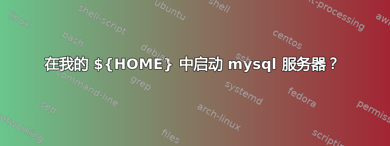 在我的 ${HOME} 中启动 mysql 服务器？