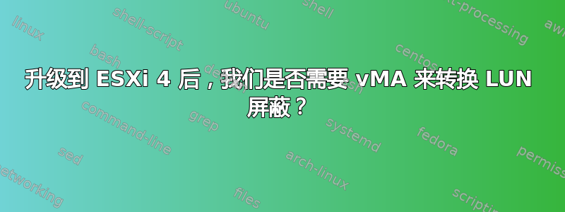 升级到 ESXi 4 后，我们是否需要 vMA 来转换 LUN 屏蔽？