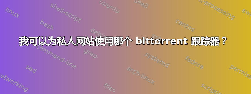 我可以为私人网站使用哪个 bittorrent 跟踪器？