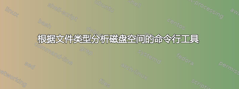 根据文件类型分析磁盘空间的命令行工具