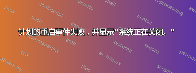 计划的重启事件失败，并显示“系统正在关闭。”