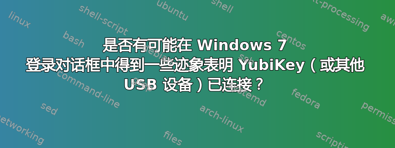 是否有可能在 Windows 7 登录对话框中得到一些迹象表明 YubiKey（或其他 USB 设备）已连接？