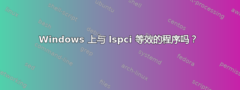 Windows 上与 lspci 等效的程序吗？