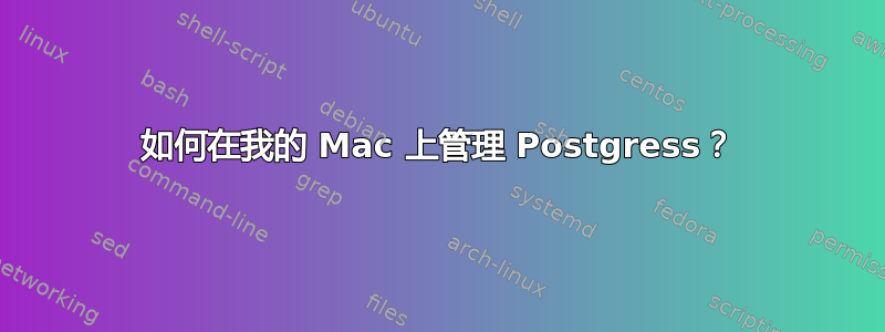 如何在我的 Mac 上管理 Postgress？