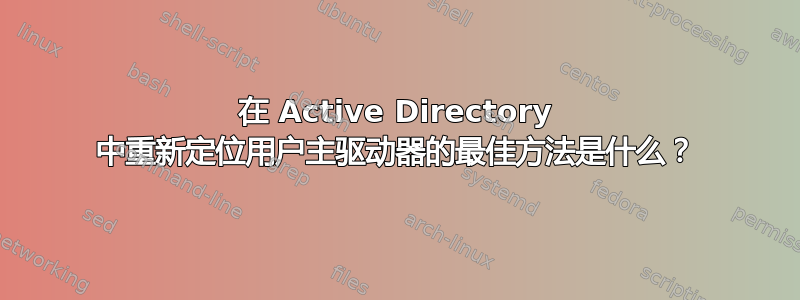 在 Active Directory 中重新定位用户主驱动器的最佳方法是什么？