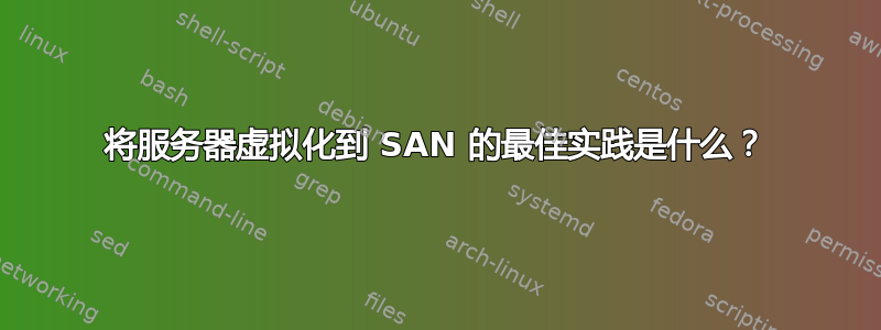 将服务器虚拟化到 SAN 的最佳实践是什么？