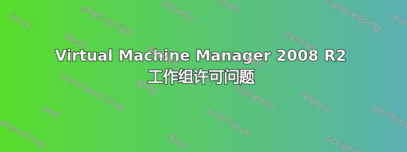 Virtual Machine Manager 2008 R2 工作组许可问题