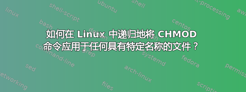 如何在 Linux 中递归地将 CHMOD 命令应用于任何具有特定名称的文件？