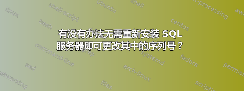 有没有办法无需重新安装 SQL 服务器即可更改其中的序列号？