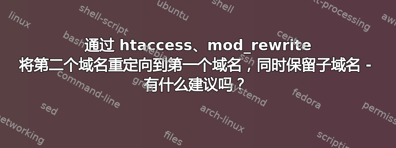 301 通过 htaccess、mod_rewrite 将第二个域名重定向到第一个域名，同时保留子域名 - 有什么建议吗？