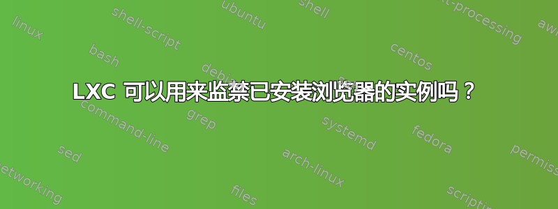 LXC 可以用来监禁已安装浏览器的实例吗？