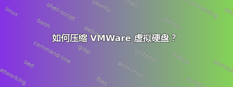 如何压缩 VMWare 虚拟硬盘？