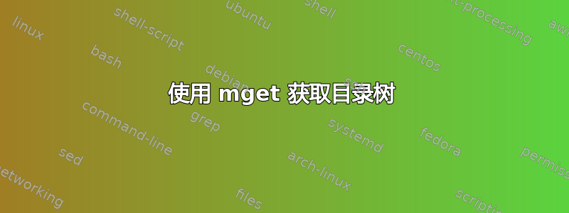 使用 mget 获取目录树