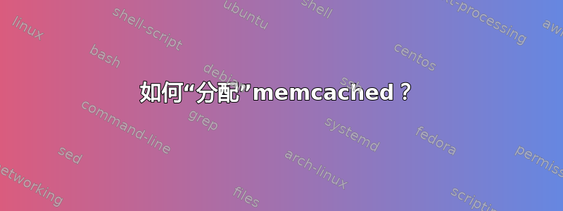 如何“分配”memcached？