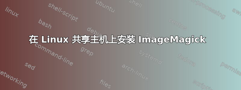 在 Linux 共享主机上安装 ImageMagick 