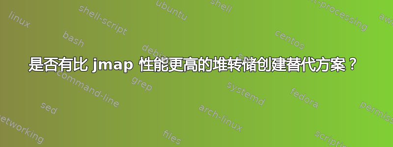 是否有比 jmap 性能更高的堆转储创建替代方案？