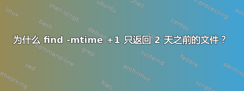 为什么 find -mtime +1 只返回 2 天之前的文件？