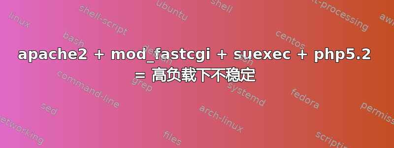 apache2 + mod_fastcgi + suexec + php5.2 = 高负载下不稳定