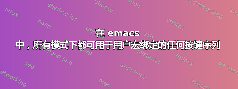 在 emacs 中，所有模式下都可用于用户宏绑定的任何按键序列