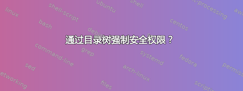 通过目录树强制安全权限？