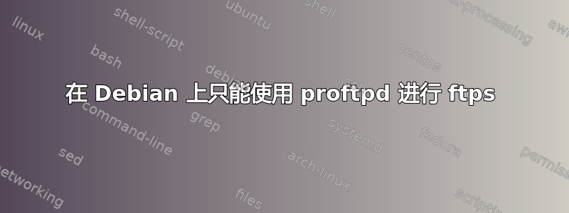 在 Debian 上只能使用 proftpd 进行 ftps