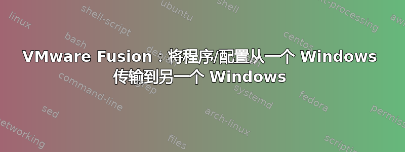 VMware Fusion：将程序/配置从一个 Windows 传输到另一个 Windows