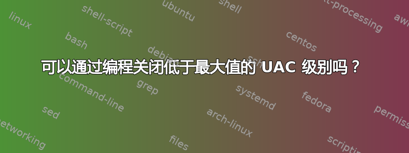 可以通过编程关闭低于最大值的 UAC 级别吗？