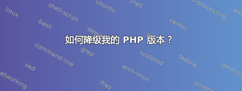 如何降级我的 PHP 版本？