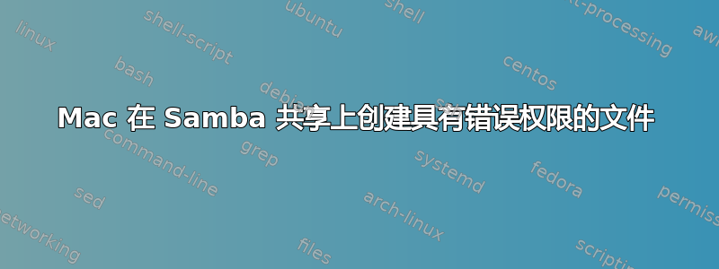 Mac 在 Samba 共享上创建具有错误权限的文件