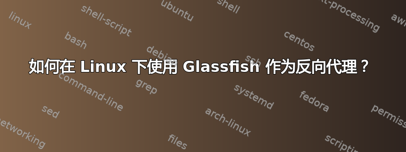 如何在 Linux 下使用 Glassfish 作为反向代理？