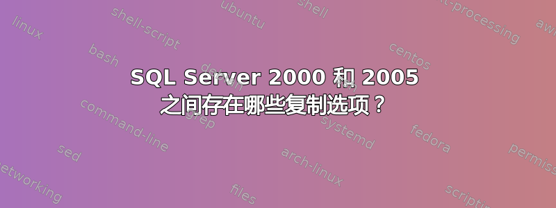 SQL Server 2000 和 2005 之间存在哪些复制选项？