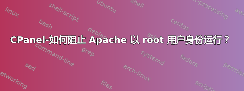 CPanel-如何阻止 Apache 以 root 用户身份运行？