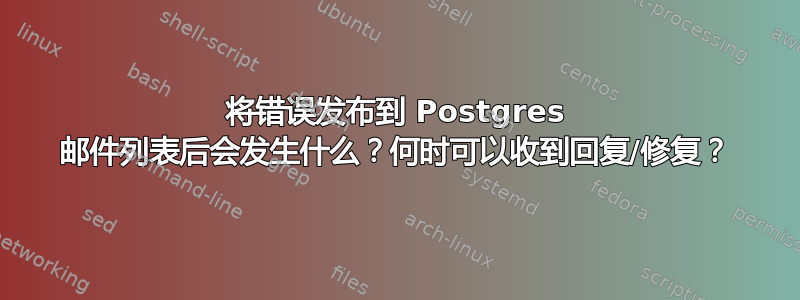 将错误发布到 Postgres 邮件列表后会发生什么？何时可以收到回复/修复？