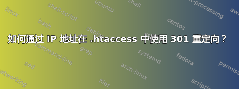 如何通过 IP 地址在 .htaccess 中使用 301 重定向？