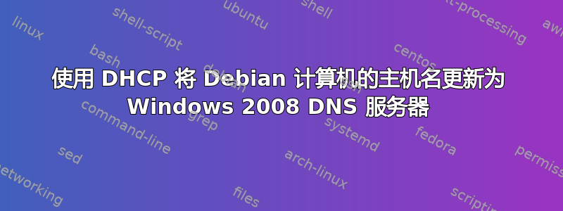 使用 DHCP 将 Debian 计算机的主机名更新为 Windows 2008 DNS 服务器