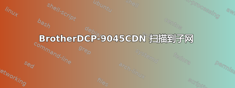 BrotherDCP-9045CDN 扫描到子网