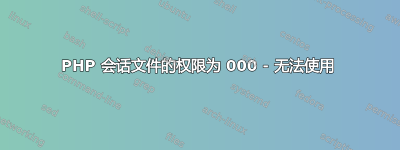 PHP 会话文件的权限为 000 - 无法使用