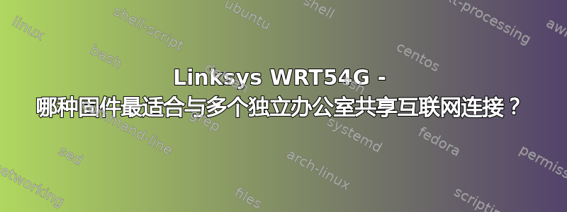 Linksys WRT54G - 哪种固件最适合与多个独立办公室共享互联网连接？