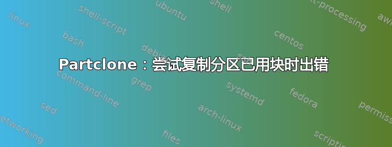 Partclone：尝试复制分区已用块时出错