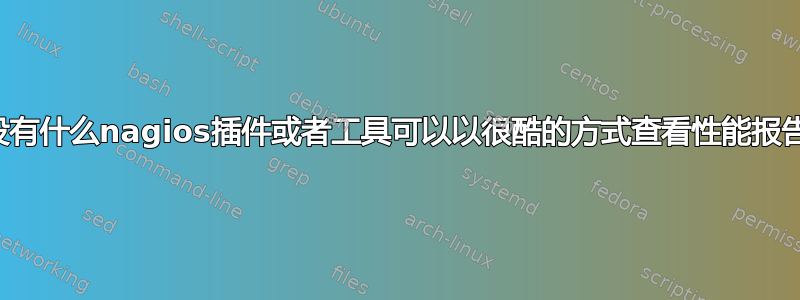 有没有什么nagios插件或者工具可以以很酷的方式查看性能报告？