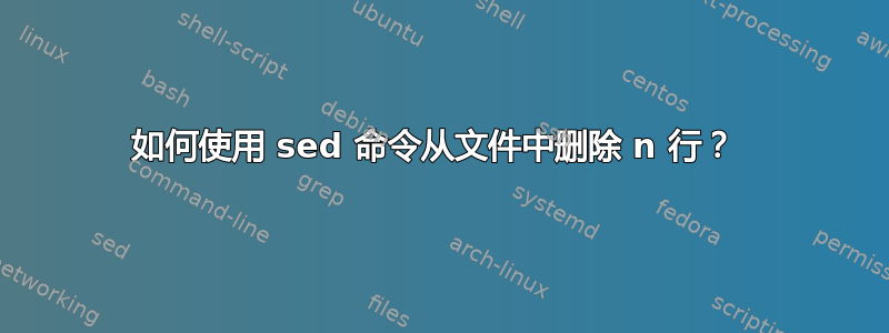 如何使用 sed 命令从文件中删除 n 行？ 