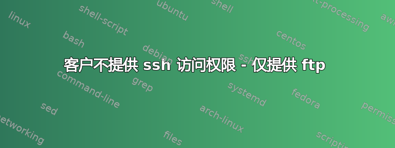 客户不提供 ssh 访问权限 - 仅提供 ftp