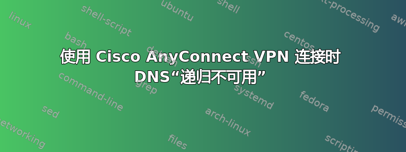 使用 Cisco AnyConnect VPN 连接时 DNS“递归不可用”