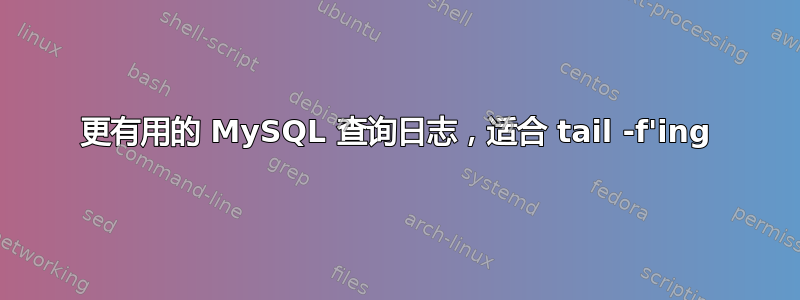 更有用的 MySQL 查询日志，适合 tail -f'ing