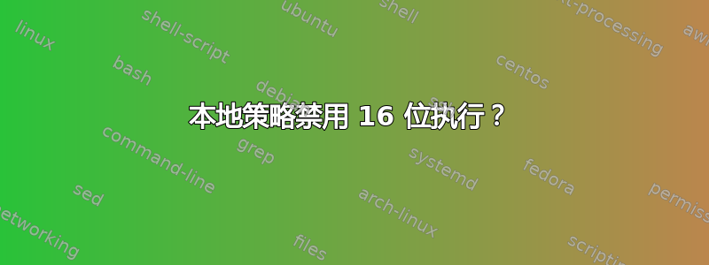 本地策略禁用 16 位执行？