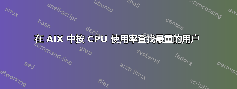 在 AIX 中按 CPU 使用率查找最重的用户