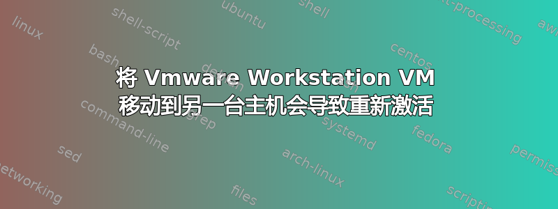 将 Vmware Workstation VM 移动到另一台主机会导致重新激活