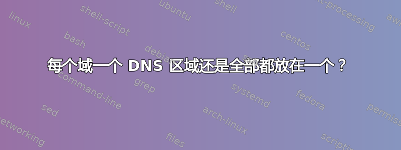 每个域一个 DNS 区域还是全部都放在一个？